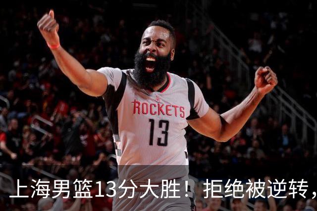 上海男篮13分大胜！拒绝被逆转，张镇麟大爆发，古德温14助攻