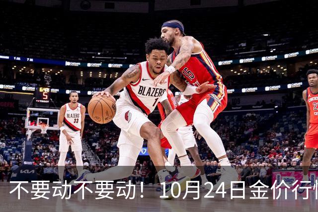 不要动不要动！10月24日金价行情已清晰，下周一二或更大变动？