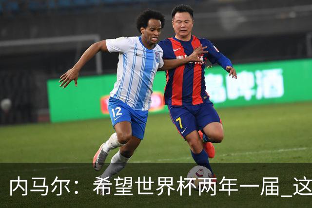 内马尔：希望世界杯两年一届 这样我更有机会夺冠