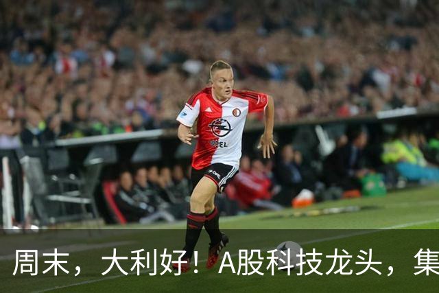 周末，大利好！A股科技龙头，集体出手！