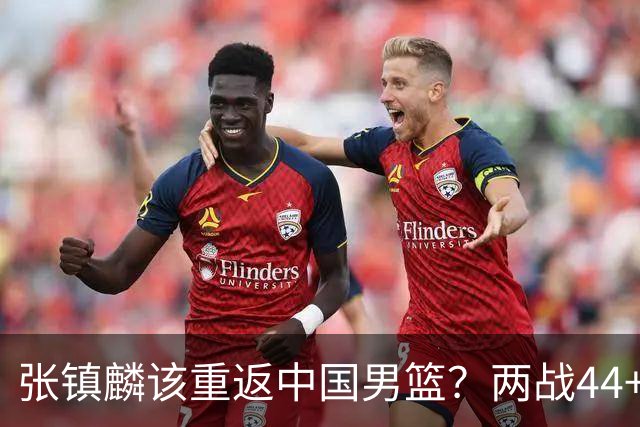 张镇麟该重返中国男篮？两战44+8各种暴扣 下个窗口期仅剩24天