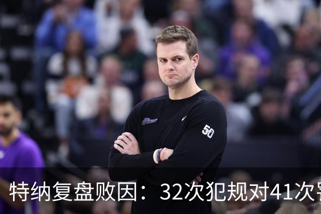 特纳复盘败因：32次犯规对41次罚球，这样赢不了任何比赛
