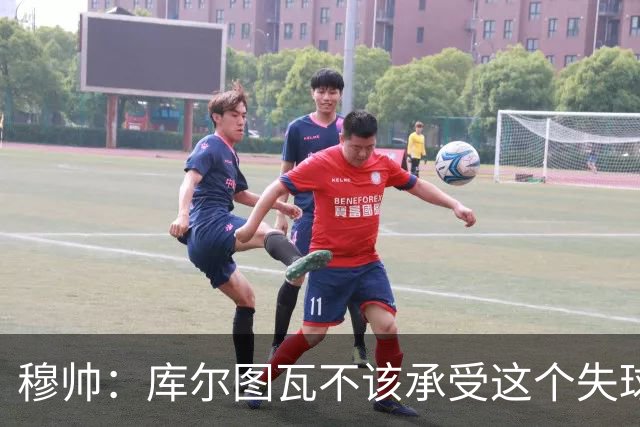 穆帅：库尔图瓦不该承受这个失球，不该让队友毁了他这个夜晚