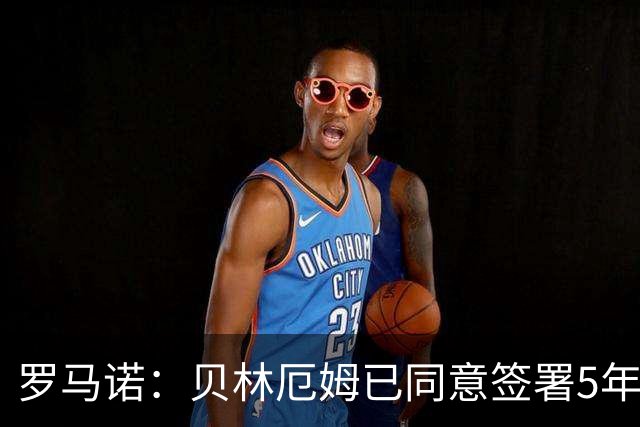 罗马诺：贝林厄姆已同意签署5年新合同，库尔图瓦将续约至2028年