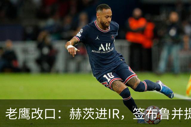 老鹰改口：赫茨进IR，签布鲁并提拔两人