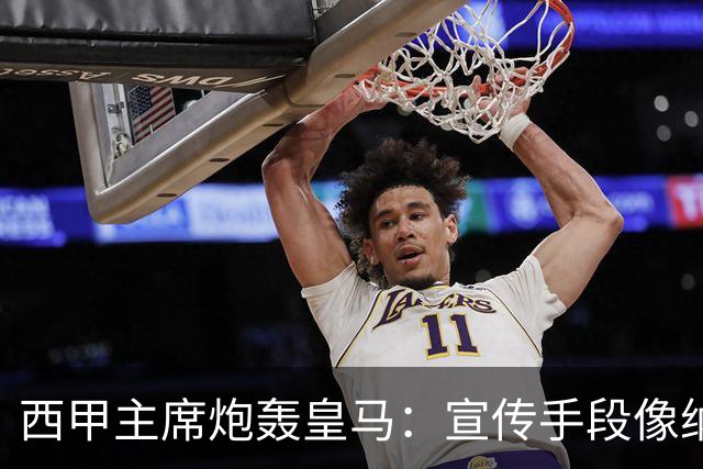 西甲主席炮轰皇马：宣传手段像纳粹 永远把自己当受害者