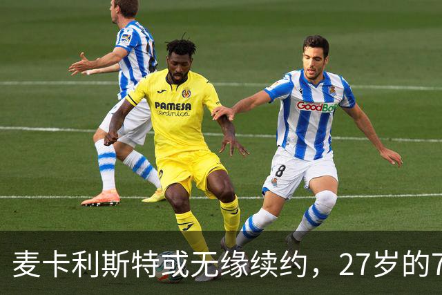 麦卡利斯特或无缘续约，27岁的7000万欧中场，利物浦为啥说不要就不要了