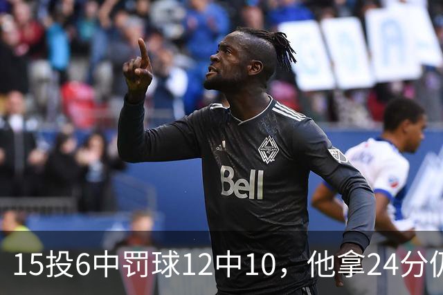 15投6中罚球12中10，他拿24分仍难救主