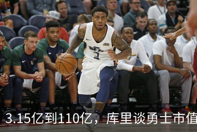 3.15亿到110亿，库里谈勇士市值飙升：绝对有一种自豪感