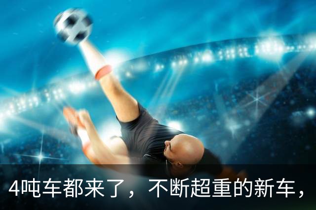4吨车都来了，不断超重的新车，那马路还可以撑得住吗？
