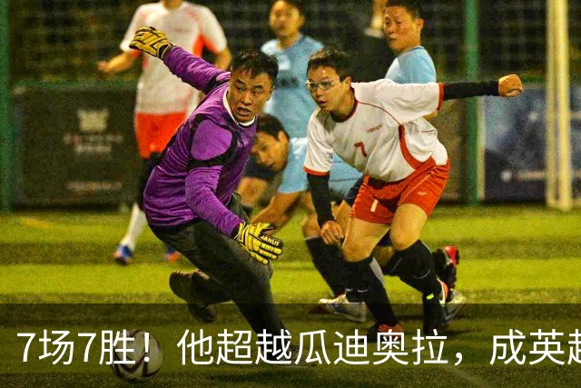7场7胜！他超越瓜迪奥拉，成英超历史第一人